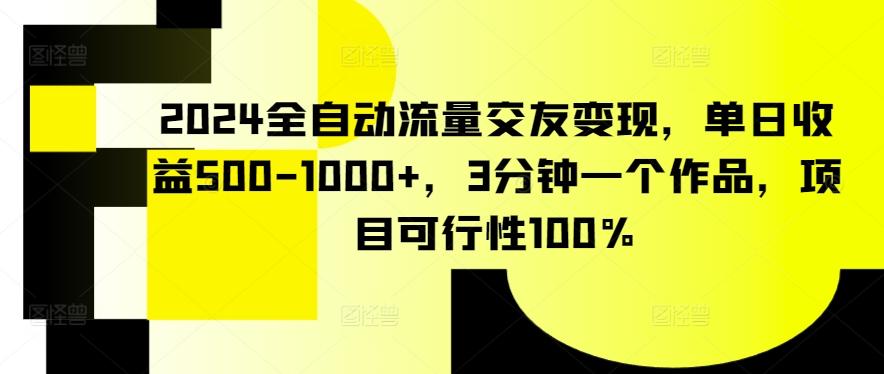 2024全自动流量交友变现，单日收益500-1000+，3分钟一个作品，项目可行性100%【揭秘】-菜菜网创