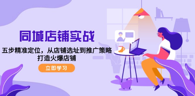 同城店铺实战：五步精准定位，从店铺选址到推广策略，打造火爆店铺-菜菜网创