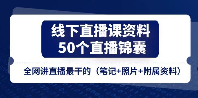 线下直播课资料、50个-直播锦囊，全网讲直播最干的(笔记+照片+附属资料-菜菜网创