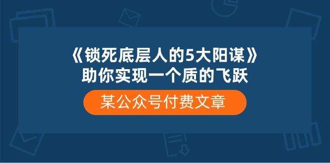 某公众号付费文章《锁死底层人的5大阳谋》助你实现一个质的飞跃-菜菜网创