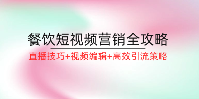 餐饮短视频营销全攻略：直播技巧+视频编辑+高效引流策略-菜菜网创