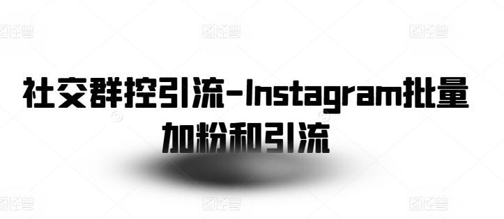 社交群控引流-Instagram批量加粉和引流-菜菜网创