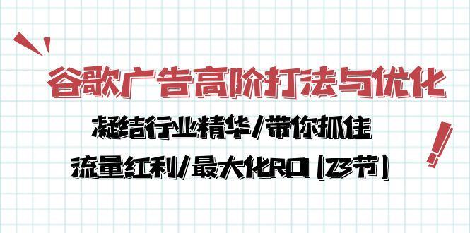 谷歌广告高阶打法与优化，凝结行业精华/带你抓住流量红利/最大化ROI(23节-菜菜网创