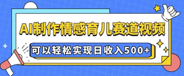 AI 制作情感育儿赛道视频，可以轻松实现日收入5张【揭秘】-菜菜网创
