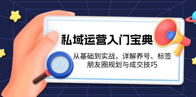 私域运营入门宝典：从基础到实战，详解养号、标签、朋友圈规划与成交技巧-菜菜网创