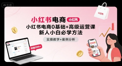 小红书电商0基础+高级运营课，新人小白必学方法，实操教学+案例分析-菜菜网创