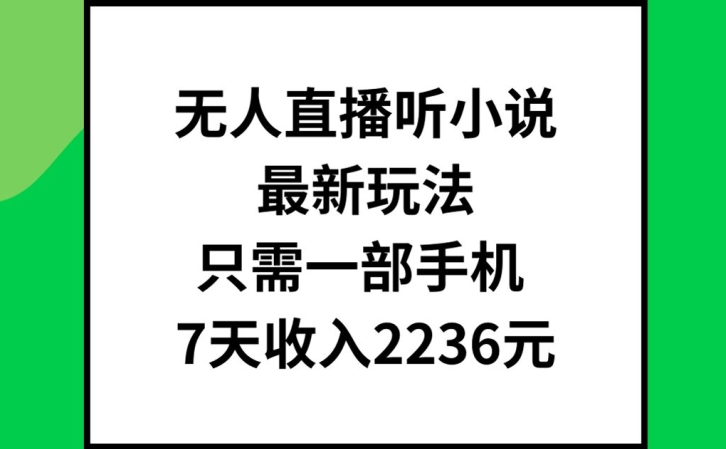无人直播听小说最新玩法，只需一部手机，7天收入2236元【揭秘】-菜菜网创