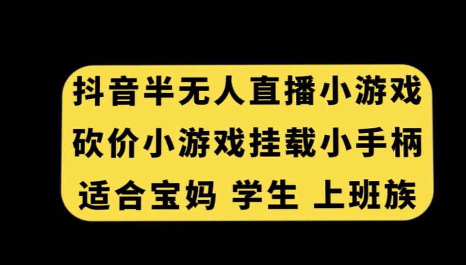 抖音半无人直播砍价小游戏，挂载游戏小手柄，适合宝妈学生上班族【揭秘】-菜菜网创