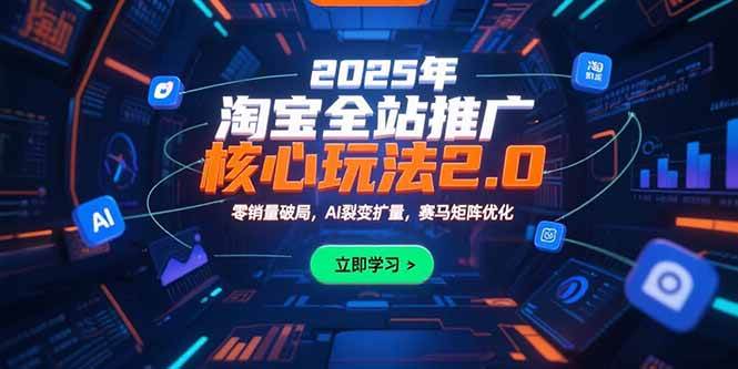 （15473期）2025年淘宝全站推广核心玩法2.0：零销量破局，AI裂变扩量，赛马矩阵优化-菜菜网创