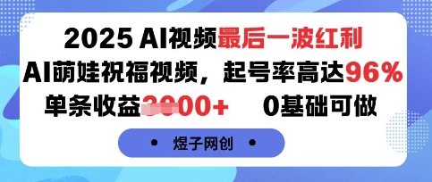 2025AI视频最后一波红利，AI萌娃祝福视频，起号率高达96%，单条收益1k+，0基础可做-菜菜网创