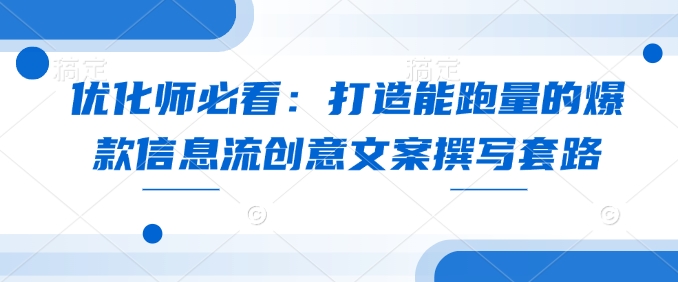 优化师必看：打造能跑量的爆款信息流创意文案撰写套路-菜菜网创