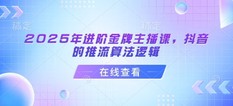 2025年进阶金牌主播课，抖音的推流算法逻辑-菜菜网创
