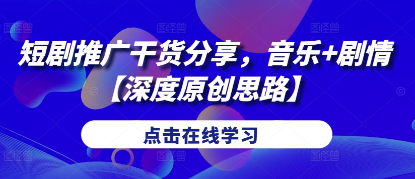 短剧推广干货分享，音乐+剧情【深度原创思路】-菜菜网创