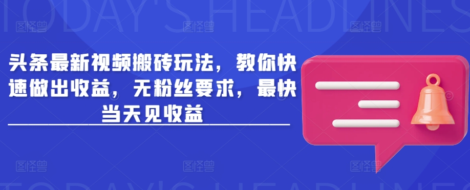 头条最新视频搬砖玩法，教你快速做出收益，无粉丝要求，最快当天见收益-菜菜网创