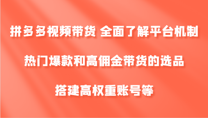 拼多多视频带货 全面了解平台机制、热门爆款和高佣金带货的选品，搭建高权重账号等-菜菜网创