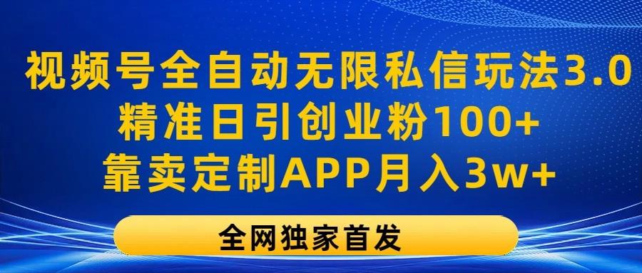 视频号全自动无限私信玩法3.0，精准日引创业粉100+，靠卖定制APP月入3w+-菜菜网创