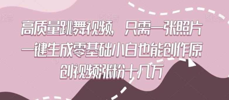 高质量跳舞视频，只需一张照片一键生成零基础小白也能创作原创视频涨粉十几万【揭秘】-菜菜网创