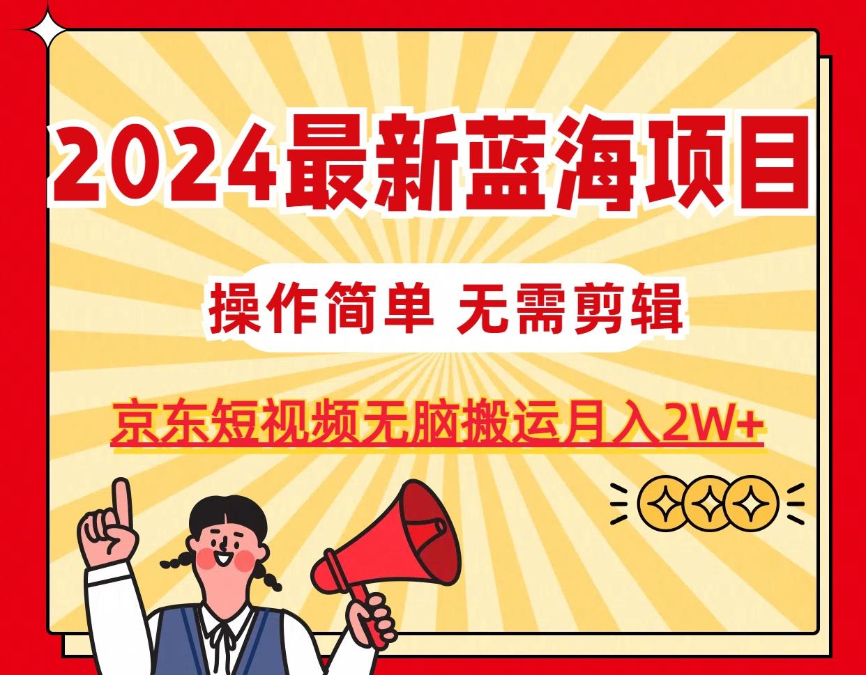 2024最新蓝海项目，无需剪辑，京东图文短视频无脑搬运月入2W+-菜菜网创