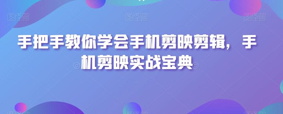 手把手教你学会手机剪映剪辑，手机剪映实战宝典-菜菜网创