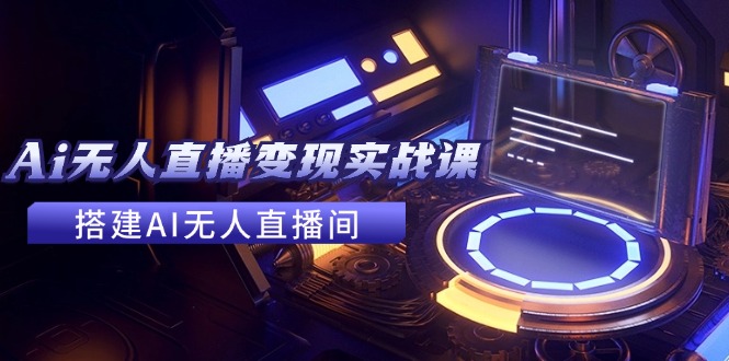 2024全套Ai无人直播变现实战课，搭建AI无人直播间，利用AI赚钱 (24节课-菜菜网创