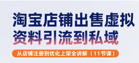 淘宝店铺出售虚拟资料引流到私域，从店铺注册到优化上架全讲解(11节课)-菜菜网创