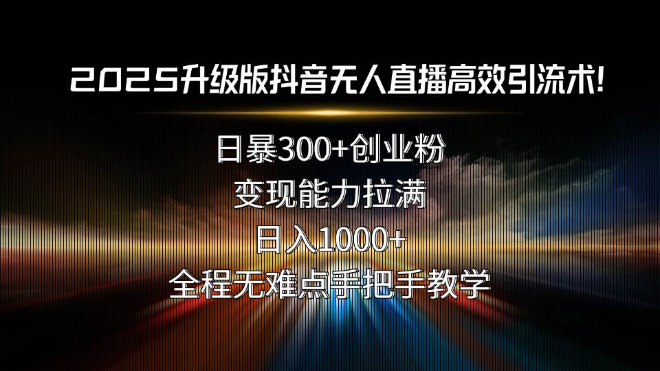 （15735期）2025升级版抖音无人直播高效引流术！日暴300+创业粉，变现能力拉满，日…-菜菜网创