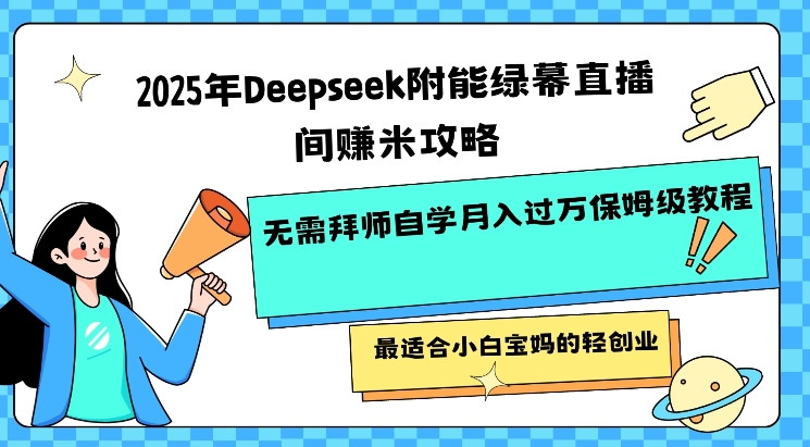 2025年Deepseek附能绿幕直播间挣米攻略无需拜师自学月入过W保姆级教程，最适合小白宝妈的轻创业-菜菜网创