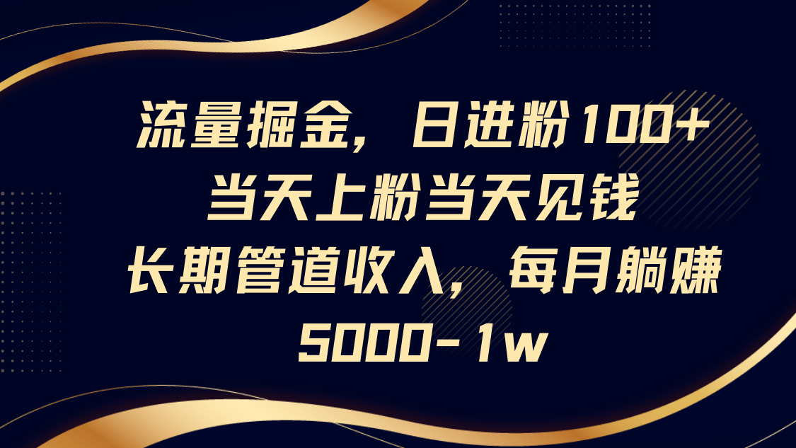 流量掘金，日进粉100+,当天上粉当天见钱，长期管道收入，每月躺赚5000-1w-菜菜网创