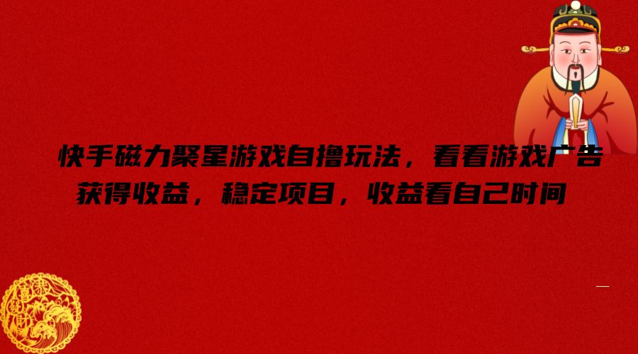 快手磁力聚星游戏自撸玩法，看看游戏广告获得收益，稳定项目，收益看自己时间【揭秘】-菜菜网创