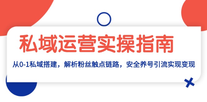 私域运营实操指南：从0-1私域搭建，解析粉丝触点链路，安全养号引流变现-菜菜网创