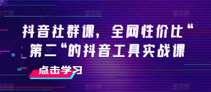 抖音社群课，全网性价比“第二“的抖音工具实战课-菜菜网创