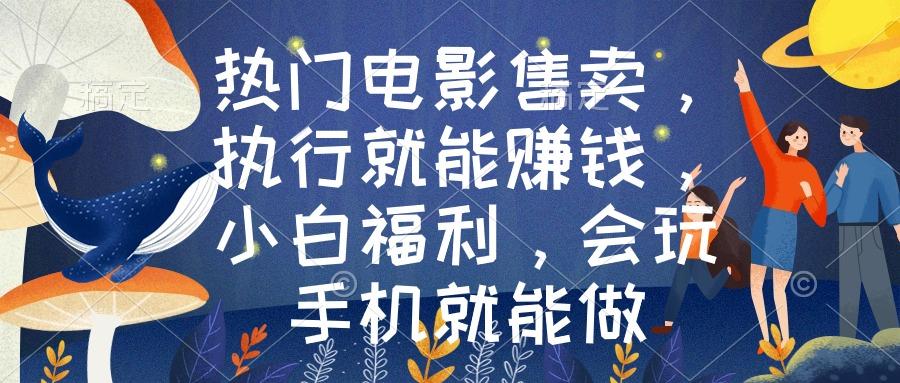 热门电影售卖，执行就能赚钱，小白福利，会玩手机就能做-菜菜网创