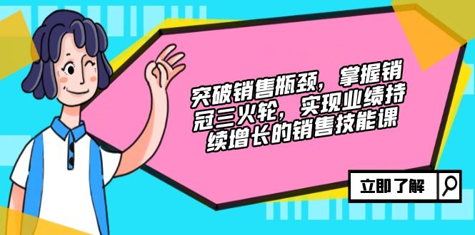 突破销售瓶颈，掌握销冠三火轮，实现业绩持续增长的销售技能课-菜菜网创
