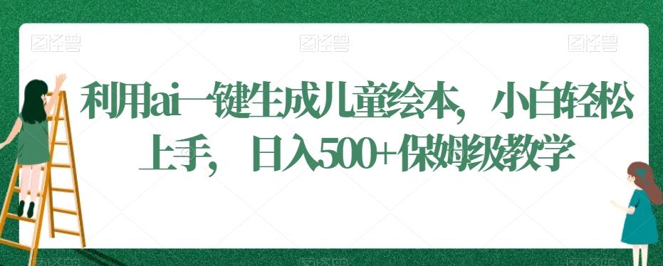 利用ai一键生成儿童绘本，小白轻松上手，日入500+保姆级教学【揭秘】-菜菜网创