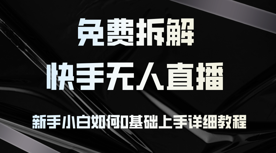 免费拆解：快手无人直播，新手小白如何0基础上手，详细教程-菜菜网创