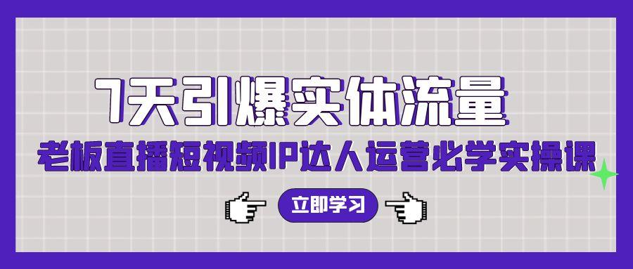 (9593期)7天引爆实体流量，老板直播短视频IP达人运营必学实操课(56节高清无水印)-菜菜网创