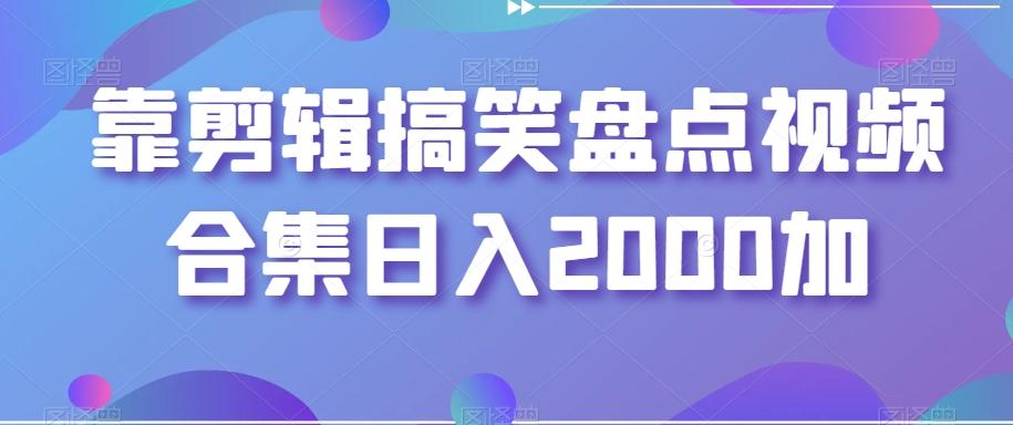 靠剪辑搞笑盘点视频合集日入2000加【揭秘】-菜菜网创