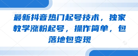 最新抖音热门起号技术，独家教学涨粉起号，操作简单，包落地包变现-菜菜网创