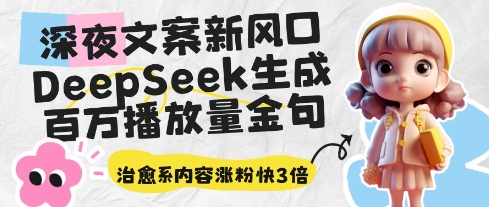 深夜文案新风口：DeepSeek生成百万播放量金句，治愈系内容涨粉快3倍-菜菜网创