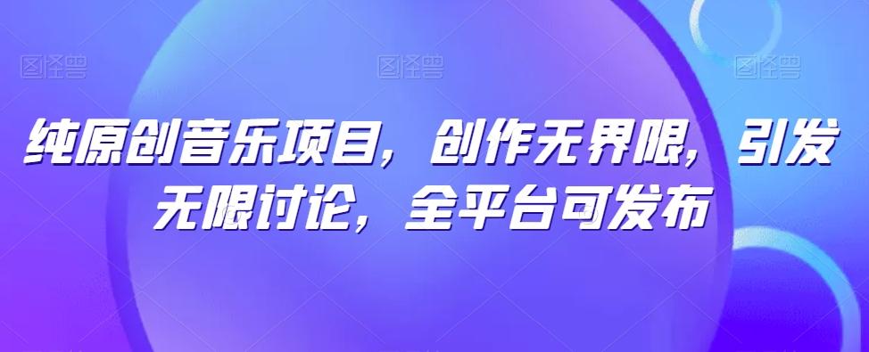 纯原创音乐项目，创作无界限，引发无限讨论，全平台可发布【揭秘】-菜菜网创