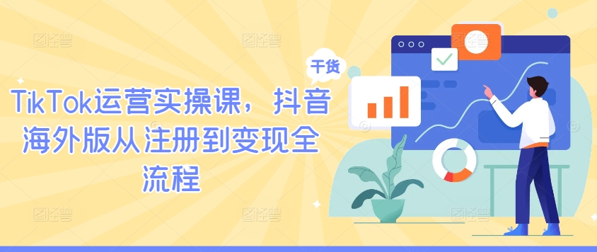 TikTok运营实操课，抖音海外版从注册到变现全流程-菜菜网创