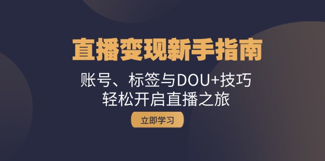 直播变现新手指南：账号、标签与DOU+技巧，轻松开启直播之旅-菜菜网创