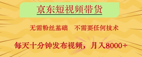 京东短视频带货，无需粉丝基础，不需要任何技术，每天十分钟发布视频，月入8k【揭秘】-菜菜网创