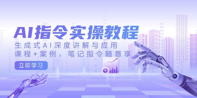 AI指令实战课，生成式AI深度讲解与应用，课程+案例，笔记指令随意享(更新)-菜菜网创
