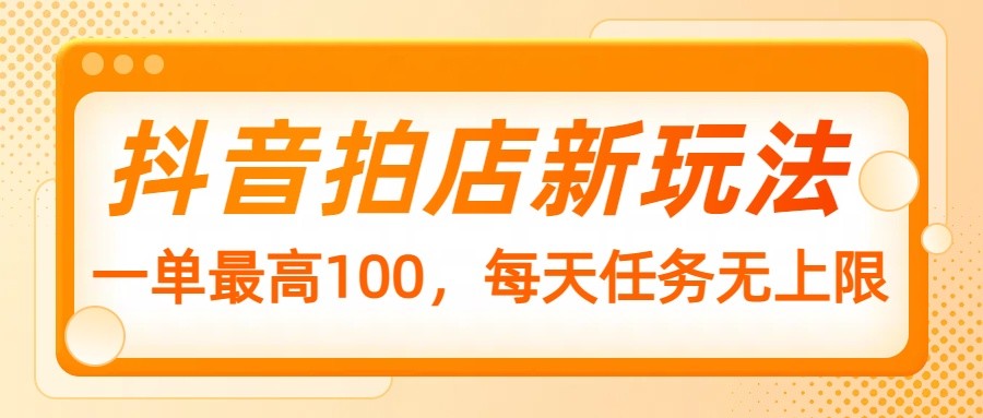 抖音拍店新玩法，一单最高100，每天任务无上限-菜菜网创