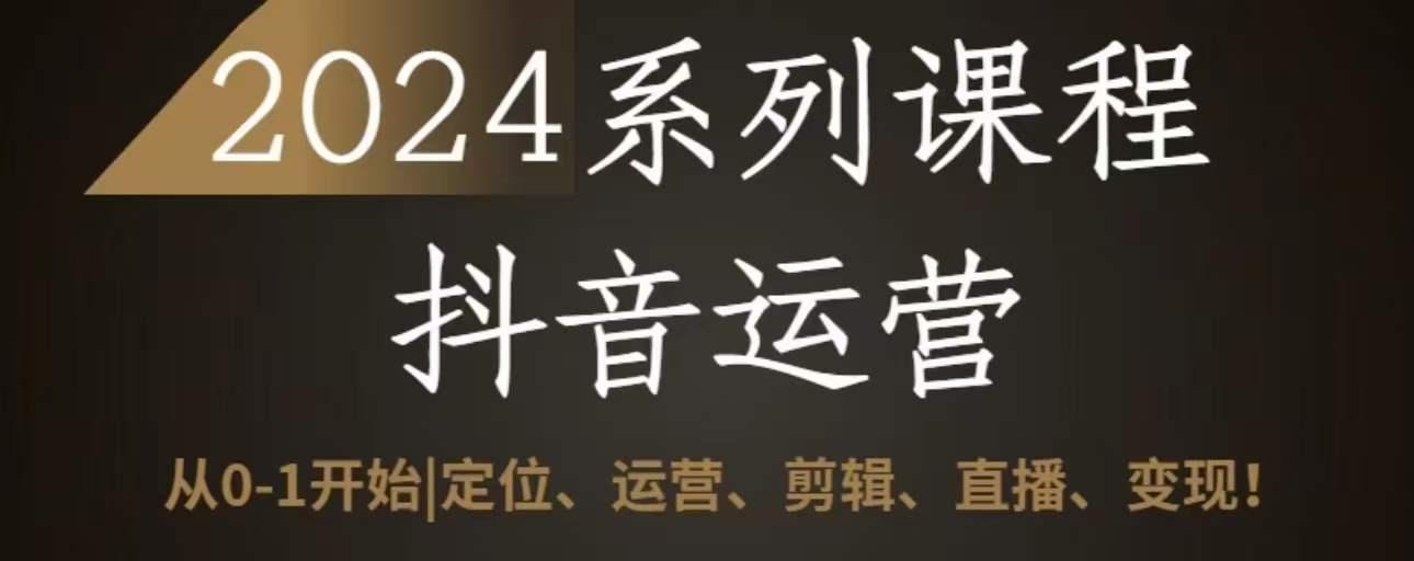 2024抖音运营全套系列课程，从0-1开始，定位、运营、剪辑、直播、变现-菜菜网创