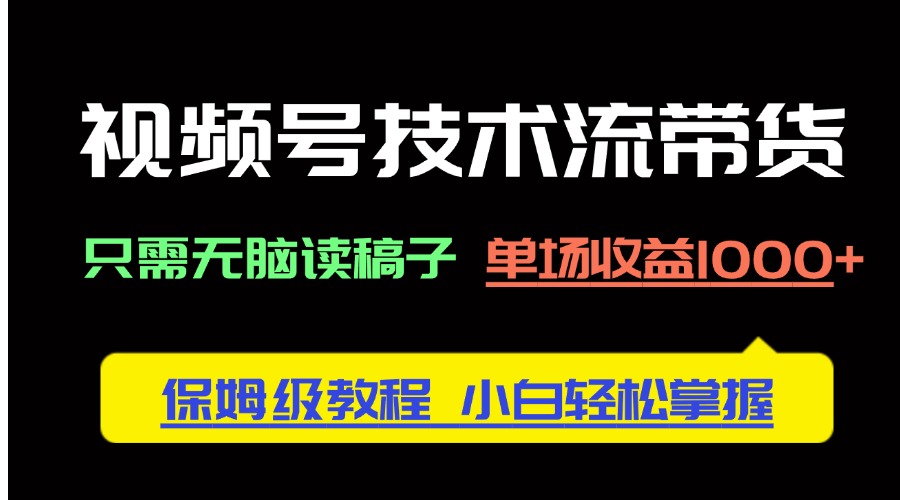 视频号技术流带货，只需无脑读稿子，单场收益1000+ 保姆级教程，小白轻…-菜菜网创