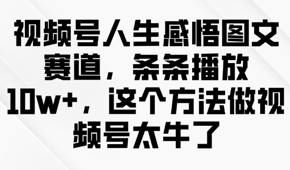 视频号人生感悟图文赛道，条条播放10w+，这个方法做视频号太牛了-菜菜网创