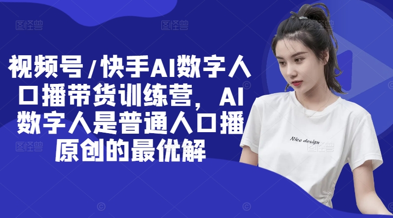 视频号/快手AI数字人口播带货训练营，AI数字人是普通人口播原创的最优解-菜菜网创