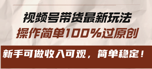 视频号带货最新玩法，操作简单100%过原创，新手可做收入可观，简单稳定！-菜菜网创